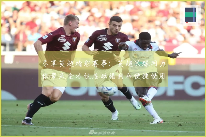 尽享英超精彩赛事:英超买球网为你带来全方位活动福利和便捷使用指南