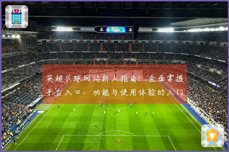 英超买球网站新人指南：全面掌握平台入口、功能与使用体验的入门教程