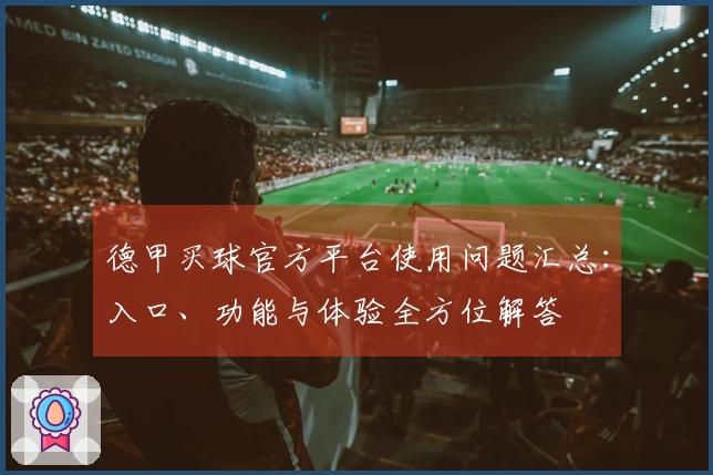 德甲买球官方平台使用问题汇总：入口、功能与体验全方位解答