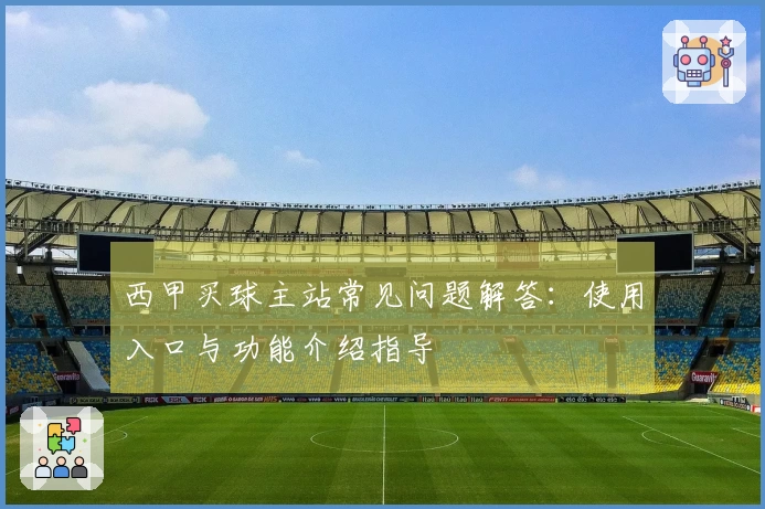 西甲买球主站常见问题解答：使用入口与功能介绍指导