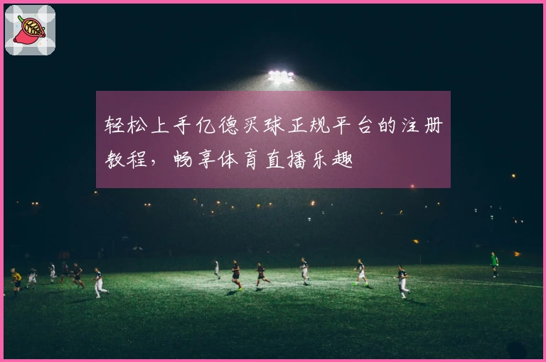 轻松上手亿德买球正规平台的注册教程，畅享体育直播乐趣